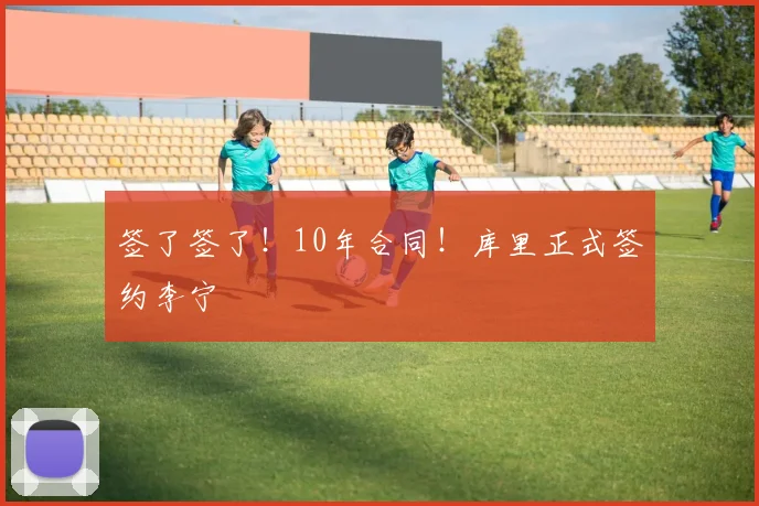 签了签了！10年合同！库里正式签约李宁