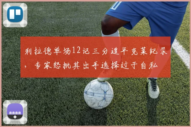 利拉德单场12记三分追平克莱纪录，专家怒批其出手选择过于自私