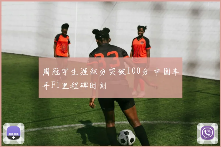 周冠宇生涯积分突破100分 中国车手F1里程碑时刻