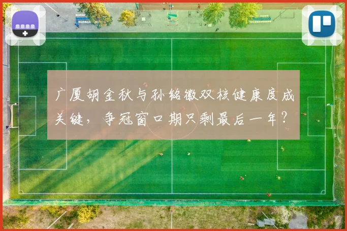 广厦胡金秋与孙铭徽双核健康度成关键，争冠窗口期只剩最后一年？