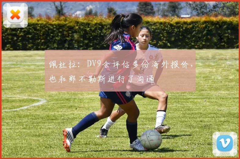 佩杜拉:DV9会评估多份海外报价,也和那不勒斯进行了沟通