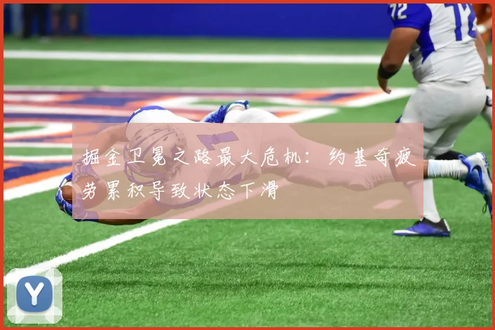 掘金卫冕之路最大危机:约基奇疲劳累积导致状态下滑
