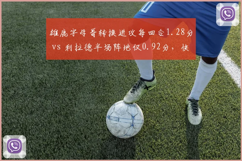 雄鹿字母哥转换进攻每回合1.28分 vs 利拉德半场阵地仅0.92分，快慢节奏冲突制约雄鹿攻防平衡